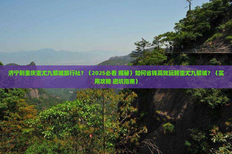 济宁到重庆蚩尤九黎城旅行社