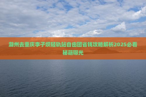 滁州去重庆李子坝轻轨站自由团