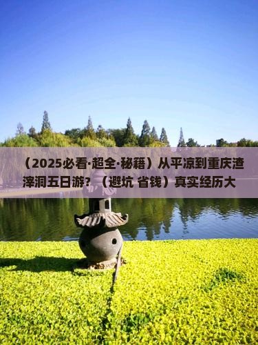 平凉去重庆渣滓洞五日游