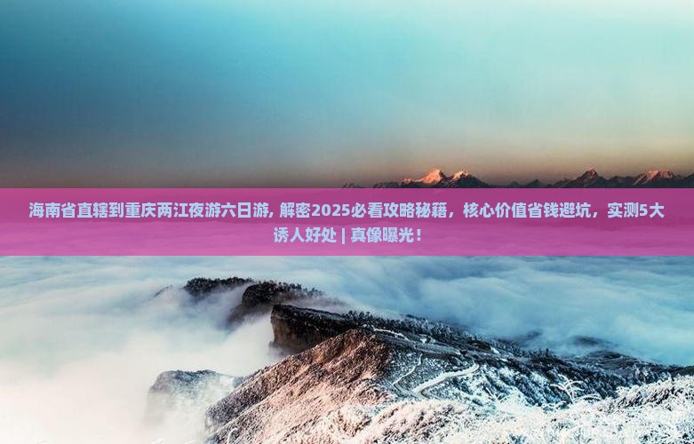海南省直辖到重庆两江夜游六日游