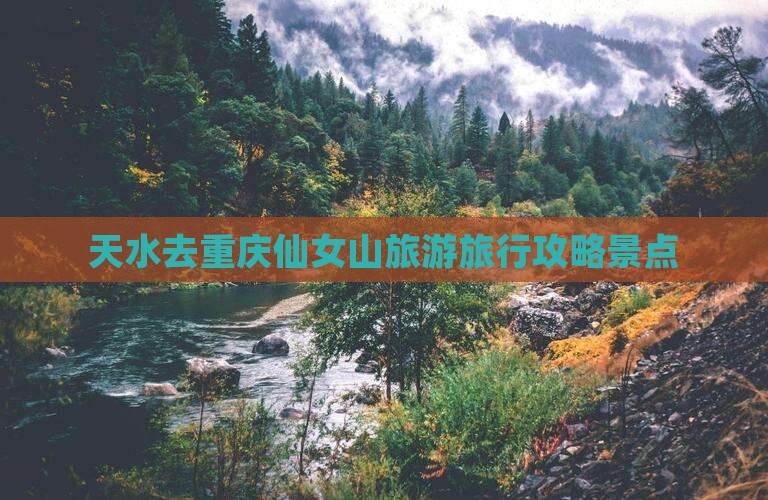 天水去重庆仙女山旅行社