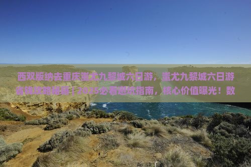西双版纳去重庆蚩尤九黎城六日游