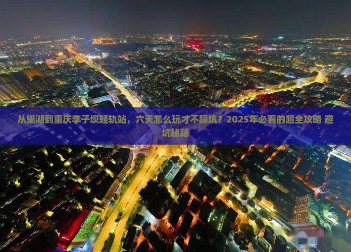 巢湖到重庆李子坝轻轨站六日游