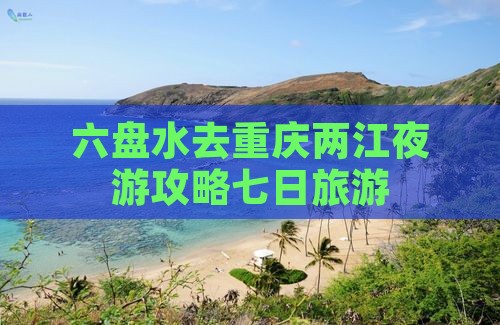 六盘水去重庆两江夜游七日游