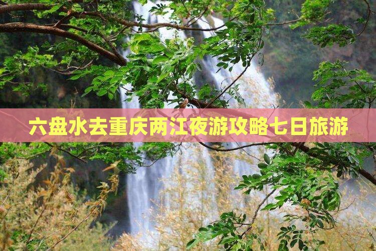 六盘水去重庆两江夜游七日游