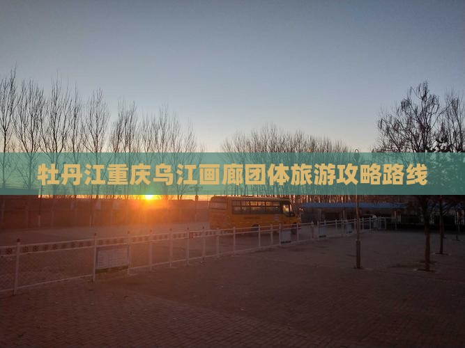 牡丹江去重庆乌江画廊团体旅游