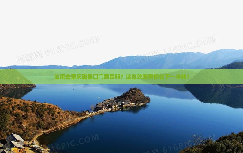 汕尾去重庆磁器口门票