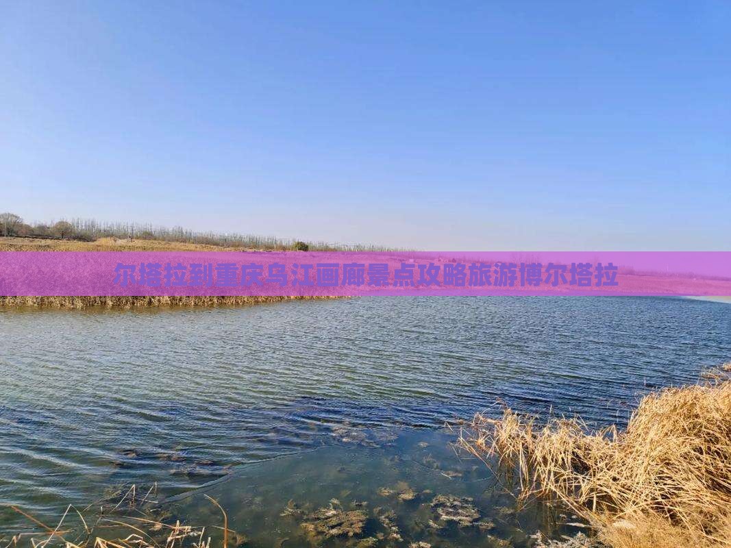 博尔塔拉去重庆乌江画廊旅游