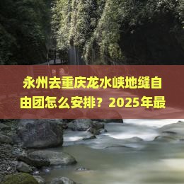 永州去重庆龙水峡地缝自由团