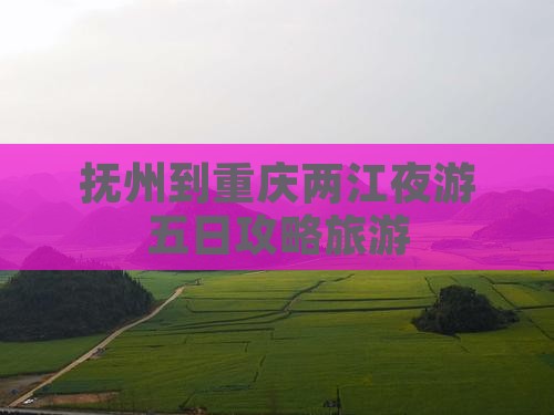 抚州到重庆两江夜游五日游