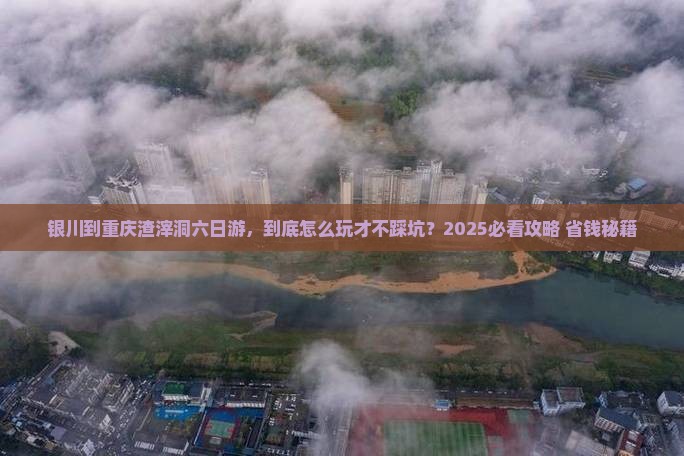 银川到重庆渣滓洞六日游