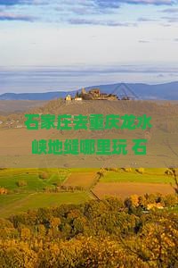 石家庄去重庆龙水峡地缝哪里玩