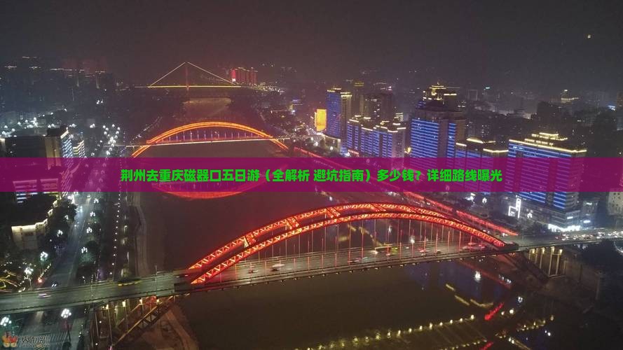 荆州去重庆磁器口五日游