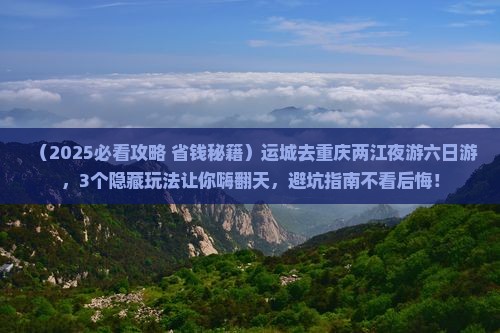 运城去重庆两江夜游六日游