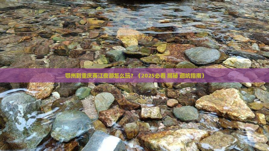 鄂州到重庆两江夜游攻略