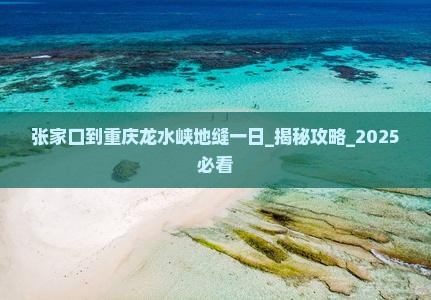 张家口到重庆龙水峡地缝一日