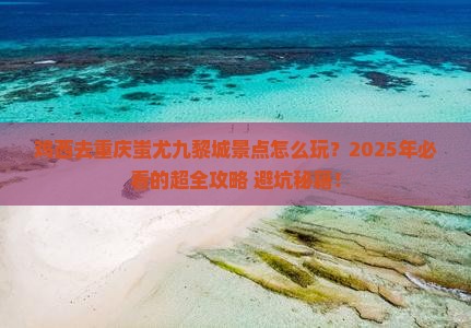 鸡西去重庆蚩尤九黎城景点