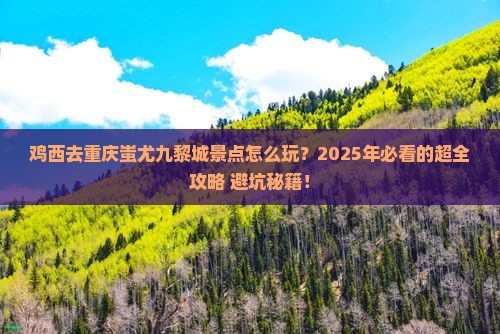鸡西去重庆蚩尤九黎城景点