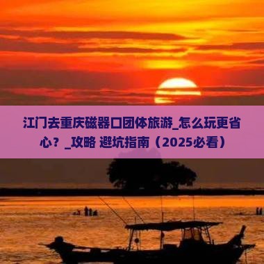江门去重庆磁器口团体旅游