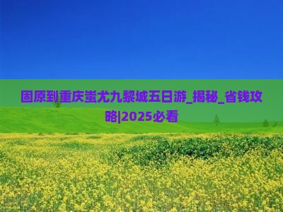 固原到重庆蚩尤九黎城五日游