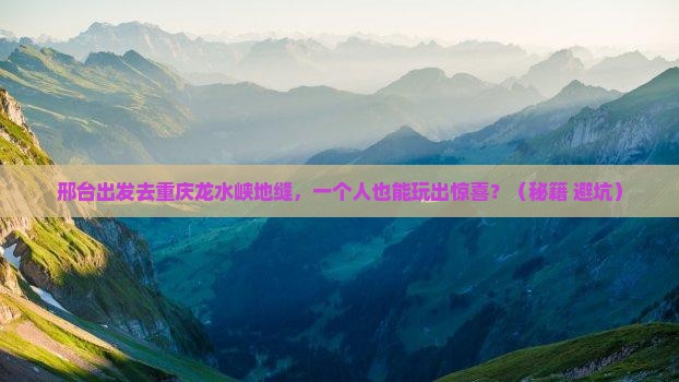 邢台去重庆龙水峡地缝个人游