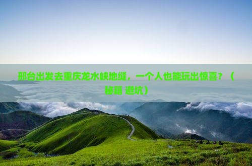邢台去重庆龙水峡地缝个人游
