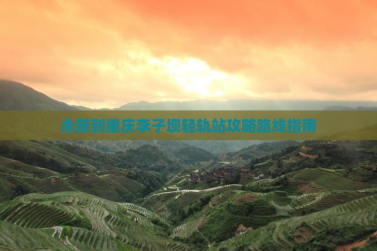 永新到重庆李子坝轻轨站攻略