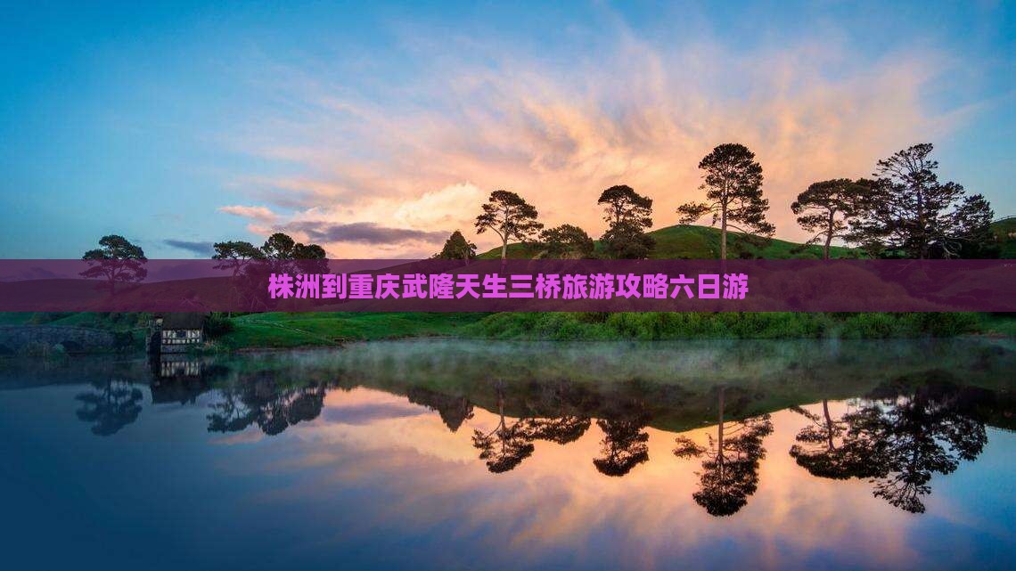 株洲到重庆武隆天生三桥六日游