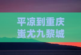 平凉到重庆蚩尤九黎城五日游