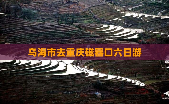 乌海市去重庆磁器口六日游