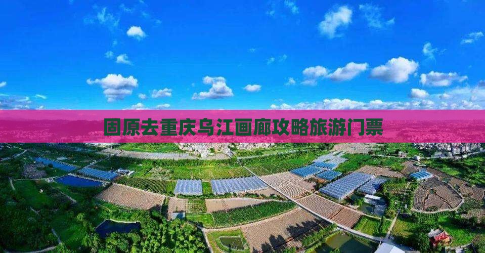固原去重庆乌江画廊门票