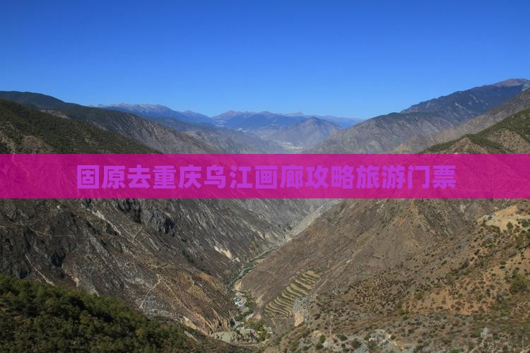 固原去重庆乌江画廊门票