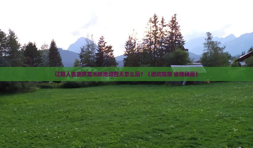 辽阳去重庆龙水峡地缝四日游