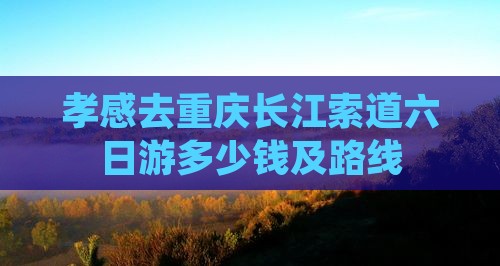孝感去重庆长江索道六日游