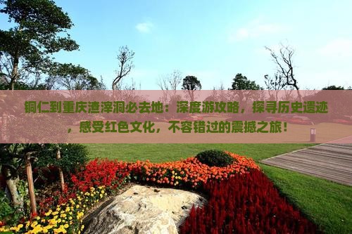 铜仁到重庆渣滓洞必去地