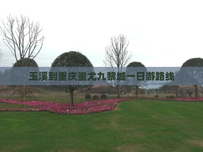 玉溪到重庆蚩尤九黎城一日
