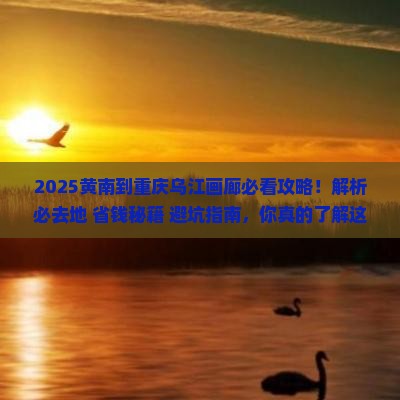 黄南到重庆乌江画廊必去地