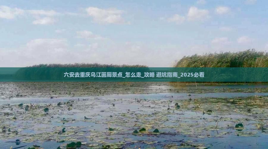 六安去重庆乌江画廊景点