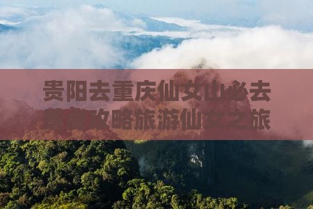 贵阳去重庆仙女山必去地