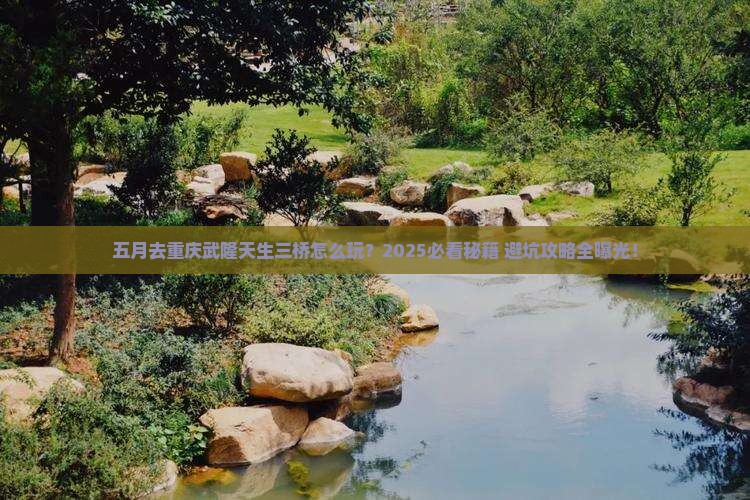 五月到重庆武隆天生三桥哪里玩