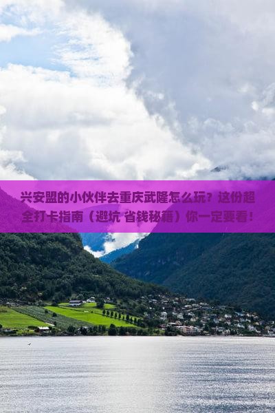 兴安盟去重庆武隆哪里玩