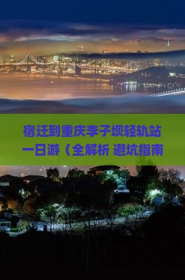 宿迁到重庆李子坝轻轨站一日