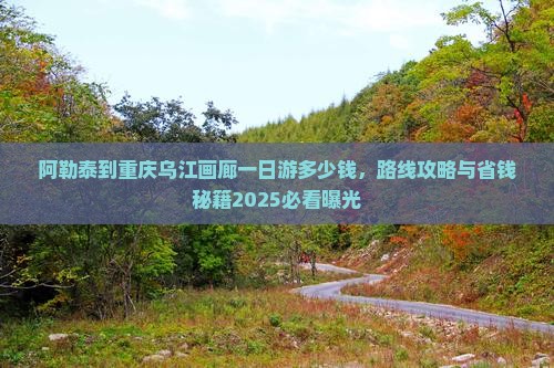 阿勒泰到重庆乌江画廊一日