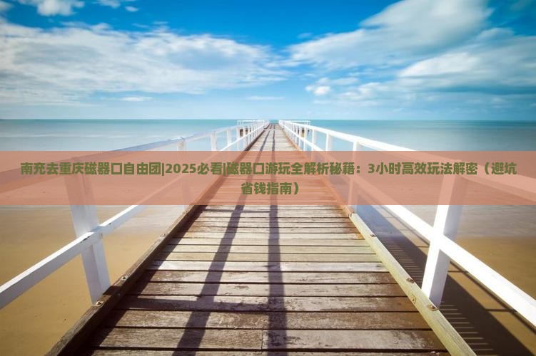 南充去重庆磁器口自由团