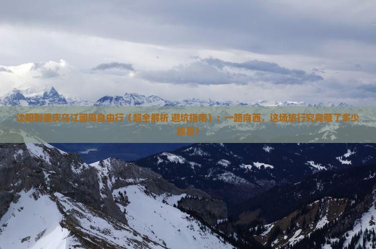 沈阳去重庆乌江画廊个人游