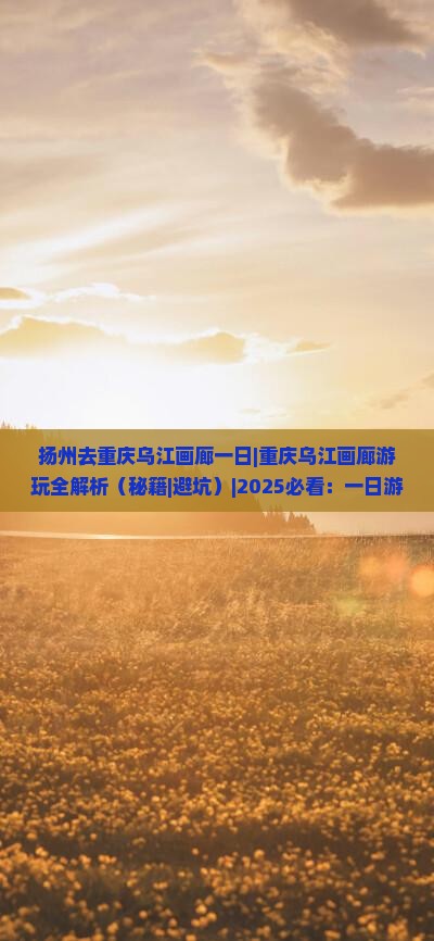 扬州去重庆乌江画廊一日