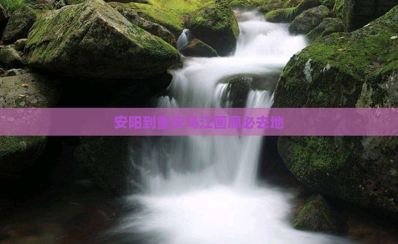 安阳到重庆乌江画廊必去地