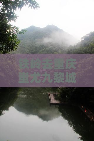 铁岭去重庆蚩尤九黎城六日游