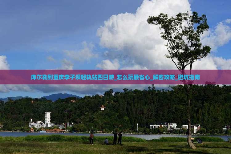 库尔勒到重庆李子坝轻轨站四日游