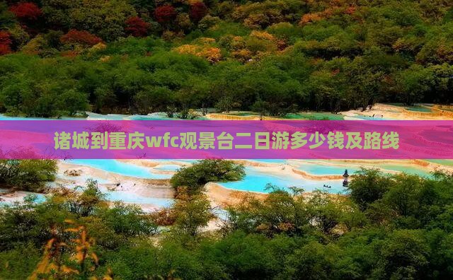 诸城到重庆wfc观景台二日游 诸城到重庆wfc观景台二日游